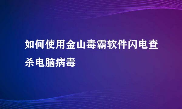 如何使用金山毒霸软件闪电查杀电脑病毒