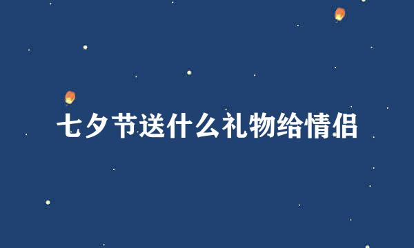 七夕节送什么礼物给情侣