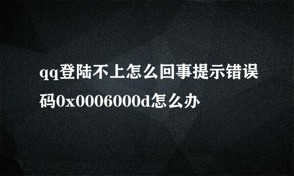 qq登陆不上怎么回事提示错误码0x0006000d怎么办