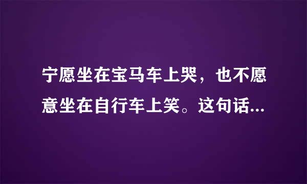 宁愿坐在宝马车上哭，也不愿意坐在自行车上笑。这句话出自哪里