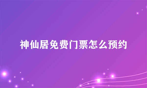 神仙居免费门票怎么预约