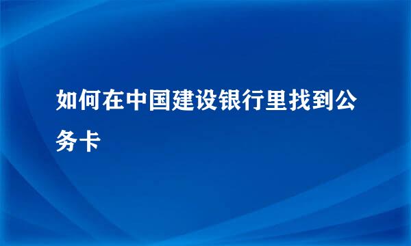 如何在中国建设银行里找到公务卡