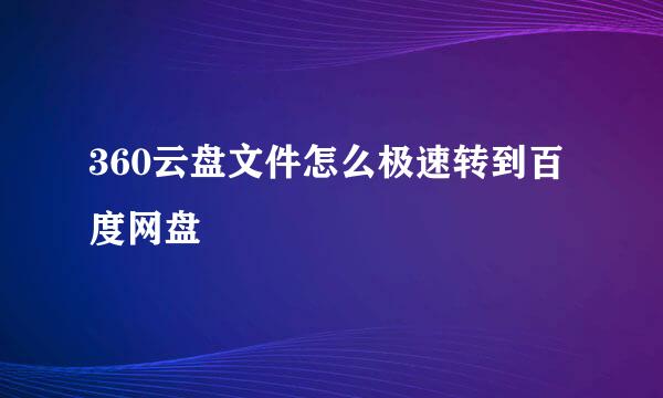 360云盘文件怎么极速转到百度网盘