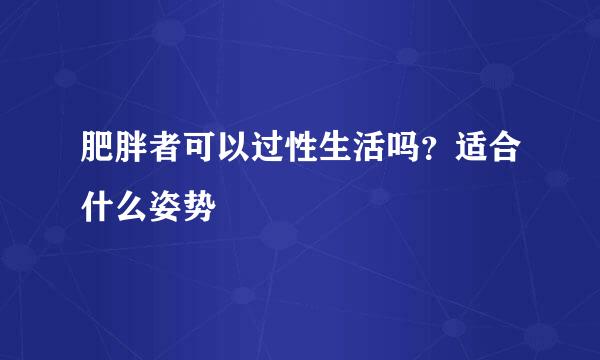 肥胖者可以过性生活吗？适合什么姿势