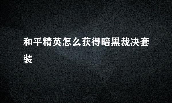 和平精英怎么获得暗黑裁决套装