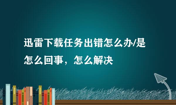 迅雷下载任务出错怎么办/是怎么回事，怎么解决