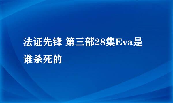 法证先锋 第三部28集Eva是谁杀死的