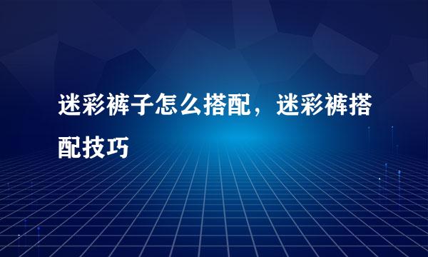 迷彩裤子怎么搭配，迷彩裤搭配技巧