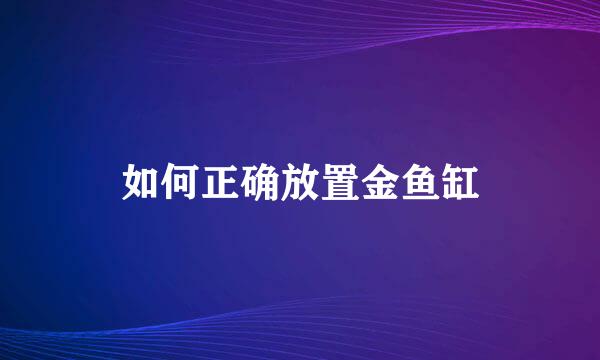 如何正确放置金鱼缸