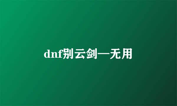 dnf别云剑—无用