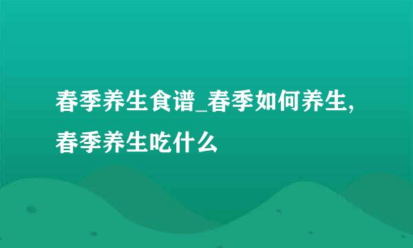 春季养生食谱_春季如何养生,春季养生吃什么