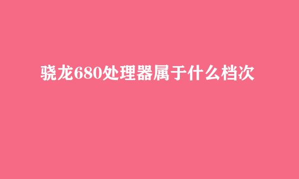 骁龙680处理器属于什么档次