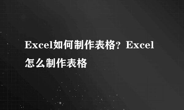 Excel如何制作表格？Excel怎么制作表格