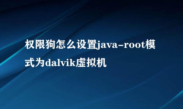 权限狗怎么设置java-root模式为dalvik虚拟机