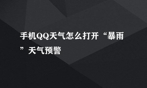 手机QQ天气怎么打开“暴雨”天气预警