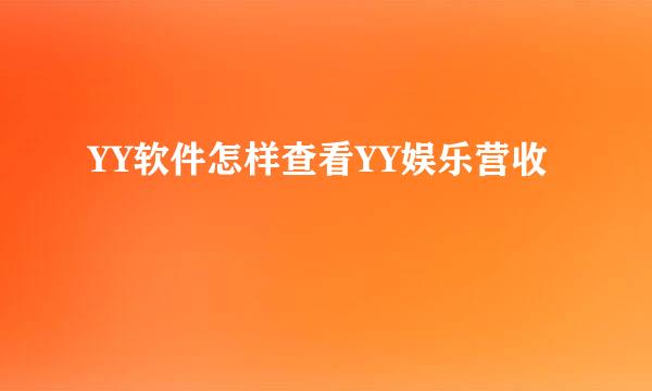 YY软件怎样查看YY娱乐营收