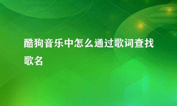 酷狗音乐中怎么通过歌词查找歌名