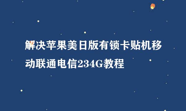 解决苹果美日版有锁卡贴机移动联通电信234G教程