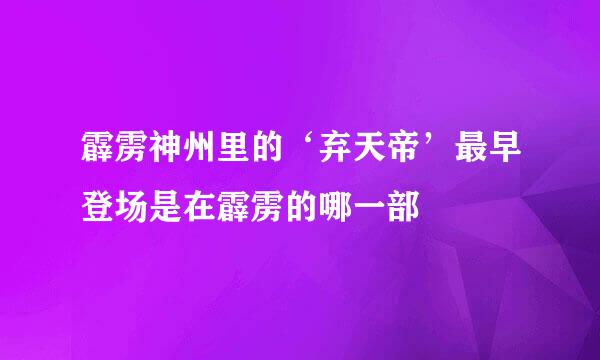 霹雳神州里的‘弃天帝’最早登场是在霹雳的哪一部