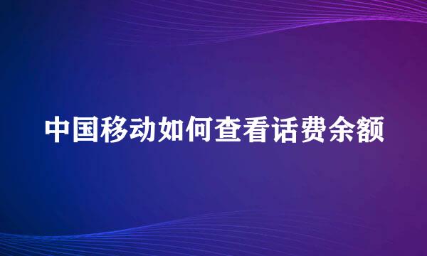 中国移动如何查看话费余额