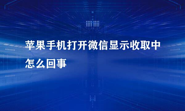 苹果手机打开微信显示收取中怎么回事