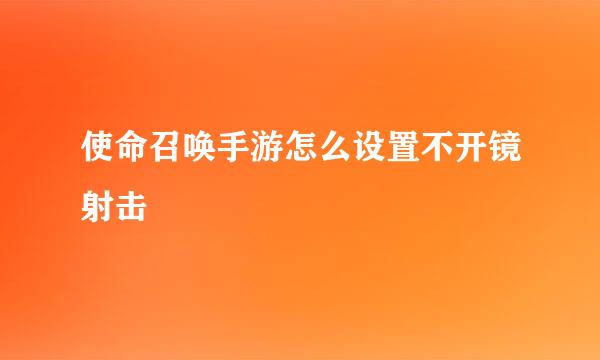 使命召唤手游怎么设置不开镜射击