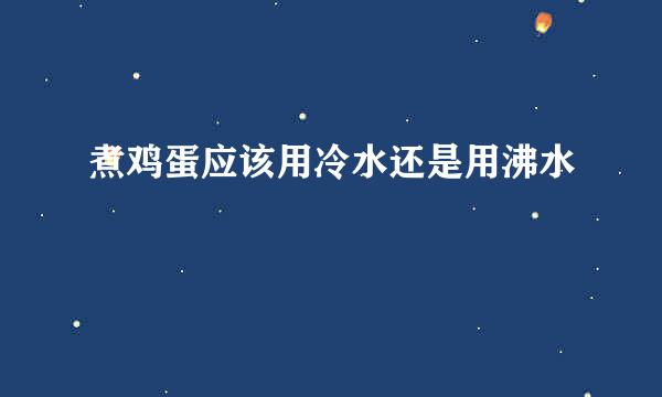 煮鸡蛋应该用冷水还是用沸水