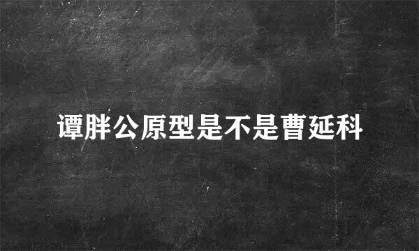 谭胖公原型是不是曹延科