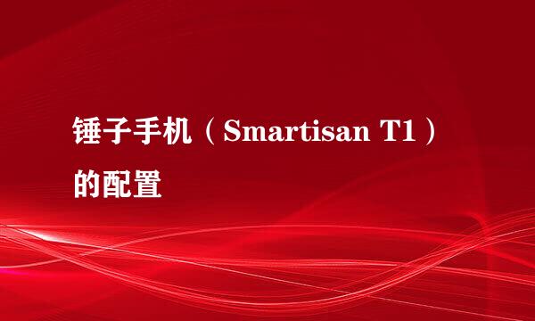 锤子手机（Smartisan T1）的配置