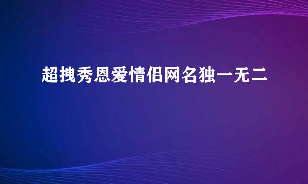 超拽秀恩爱情侣网名独一无二