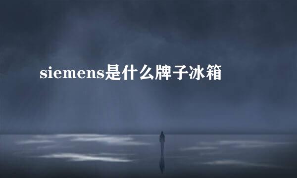 siemens是什么牌子冰箱