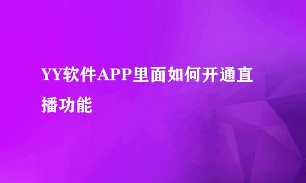 YY软件APP里面如何开通直播功能