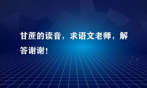 甘蔗的读音，求语文老师，解答谢谢！