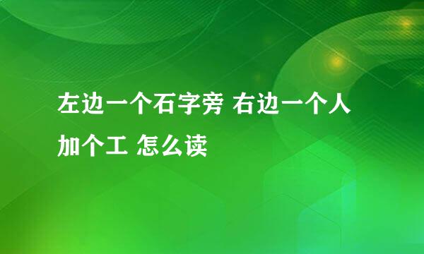 左边一个石字旁 右边一个人加个工 怎么读