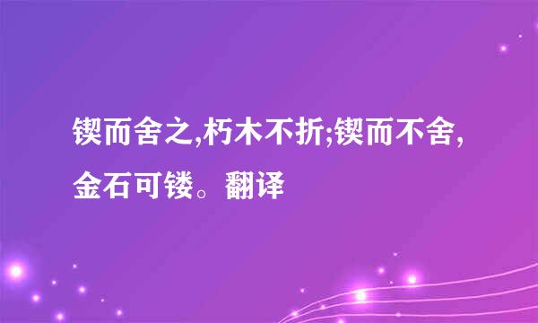 锲而舍之,朽木不折;锲而不舍,金石可镂。翻译