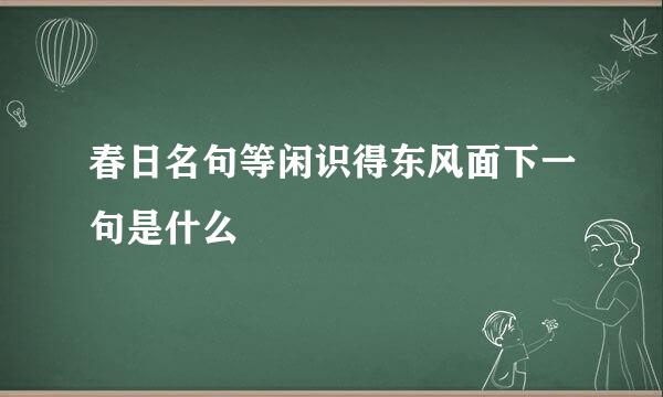 春日名句等闲识得东风面下一句是什么