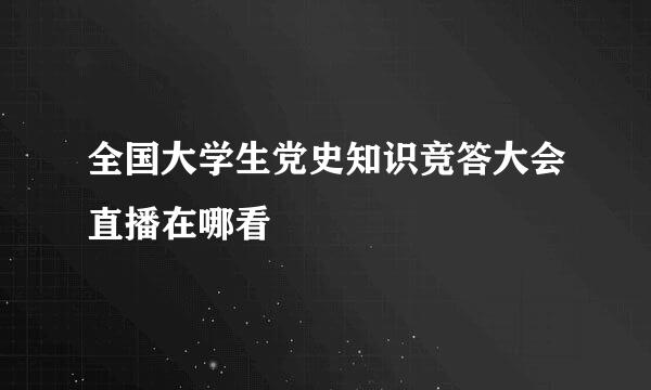 全国大学生党史知识竞答大会直播在哪看