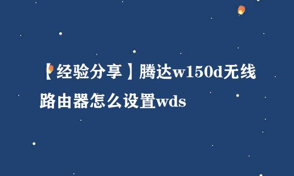 【经验分享】腾达w150d无线路由器怎么设置wds