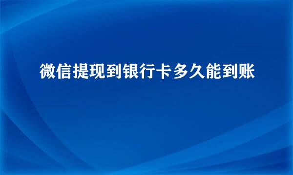 微信提现到银行卡多久能到账