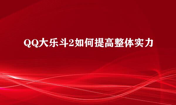 QQ大乐斗2如何提高整体实力