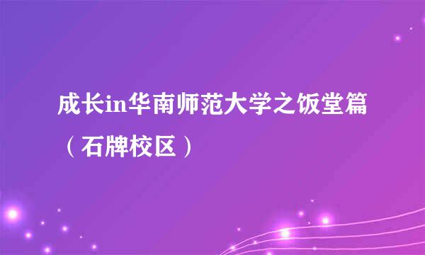 成长in华南师范大学之饭堂篇（石牌校区）