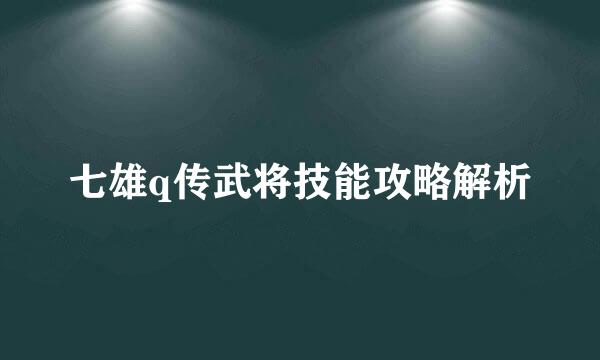 七雄q传武将技能攻略解析