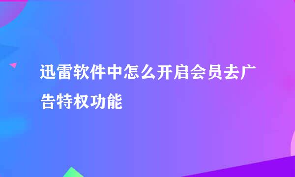 迅雷软件中怎么开启会员去广告特权功能