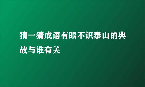 猜一猜成语有眼不识泰山的典故与谁有关