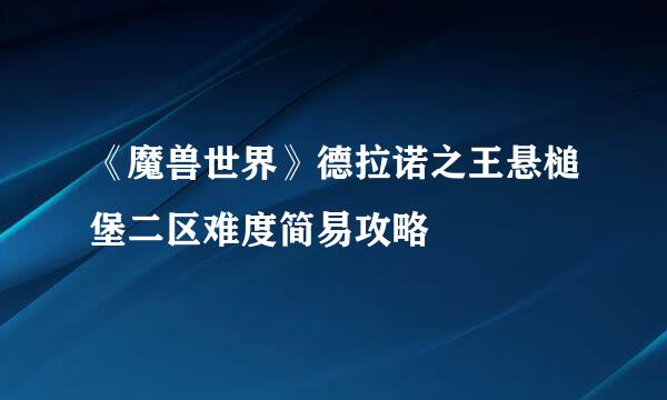 《魔兽世界》德拉诺之王悬槌堡二区难度简易攻略