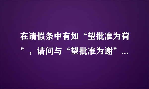 在请假条中有如“望批准为荷”，请问与“望批准为谢”在意思、语气等方面有什么区别