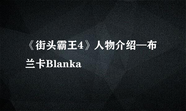 《街头霸王4》人物介绍—布兰卡Blanka