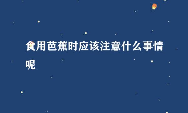 食用芭蕉时应该注意什么事情呢