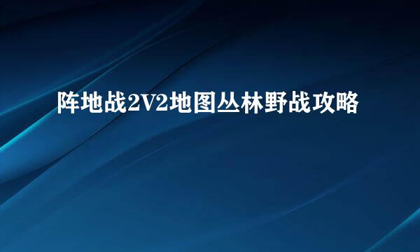 阵地战2V2地图丛林野战攻略