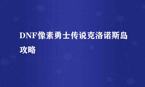 DNF像素勇士传说克洛诺斯岛攻略